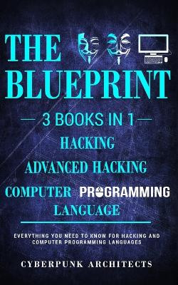 Computer Programming Languages & Hacking & Advanced Hacking: 3 Books in 1: The Blueprint: Everything You Need to Know by Cyberpunk Architects 9781775235781