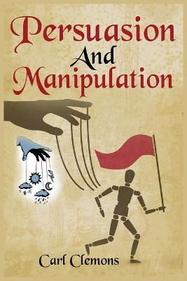 Persuasion And Manipulation: Understand how to Use Persuasion, Manipulation and Mind Control Including Tips on Dar Human Psychology, Hypnosis and Cognitive Behavioral Therapy. by Carl Clemons 9781915145109