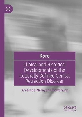 Koro: Clinical and Historical Developments of the Culturally Defined Genital Retraction Disorder by Arabinda Narayan Chowdhury 9783030879648