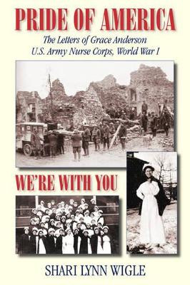 Pride of America: The Letters of Grace Anderson U.S. Army Nurse Corps, World War I by Shari Lynn Wigle 9781596637726
