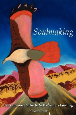 Soulmaking: Uncommon Paths to Self-Understanding by Michael Grosso 9781933665986