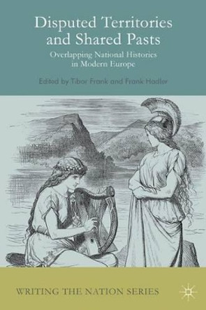 Disputed Territories and Shared Pasts: Overlapping National Histories in Modern Europe by Tibor Frank 9781137428134