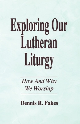 Exploring Our Lutheran Liturgy by Dennis R Fakes 9781556735967