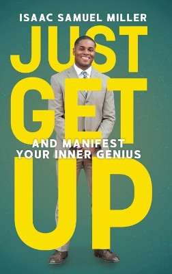 Just Get Up: And Manifest Your Inner Genius by Isaac Samuel Miller 9781633938762