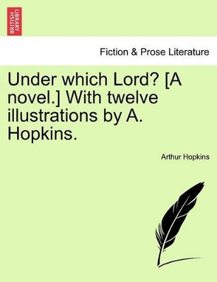 Under Which Lord? [A Novel.] with Twelve Illustrations by A. Hopkins. by Arthur Hopkins 9781241575885