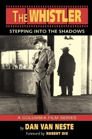 The Whistler: Stepping Into the Shadows the Columbia Film Series by Dan Van Neste 9781593934026