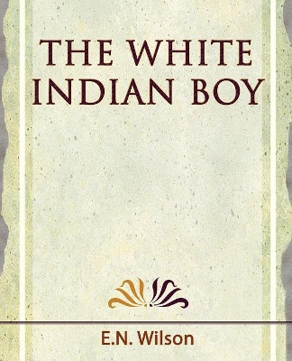 The White Indian Boy - 1919 by Wilson E N Wilson 9781594624704
