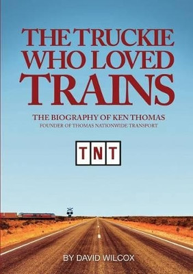 The Truckie Who Loved Trains by David Wilcox 9781925281620