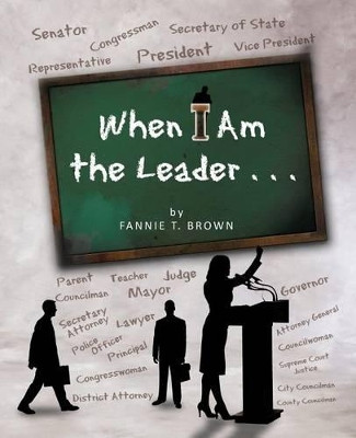 When I Am the Leader . . . by Fannie T Brown 9781466902169