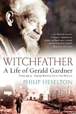 Witchfather: A Life of Gerald Gardner: Volume 2: From Witch Cult to Wicca by Philip Heselton 9781870450799