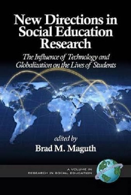 New Directions in Social Education Research: The Influence of Technology and Globalization on the Lives of Students by Brad M. Maguth 9781623960018