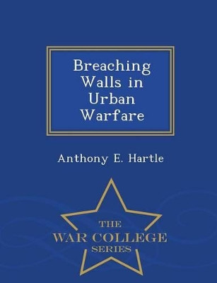 Breaching Walls in Urban Warfare - War College Series by Anthony E Hartle 9781297474514