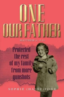 One Our Father: Protected the Rest of My Family from More Gunshots by Sophie (Hajdu) Fogg 9781460004746