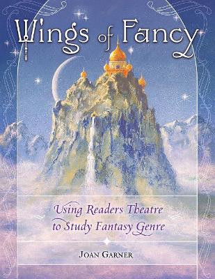 Wings of Fancy: Using Readers Theatre to Study Fantasy Genre by Joan P. Garner 9781591583424