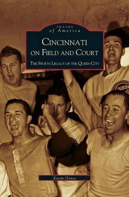 Cincinnati on Field and Court: The Sports Legacy of the Queen City by Kevin Grace 9781531613860