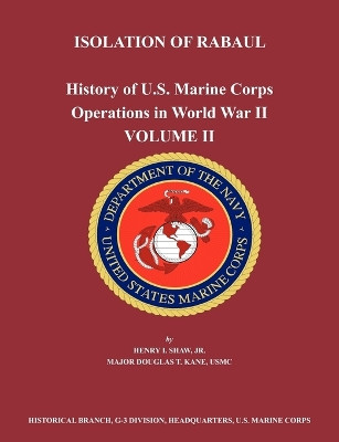 History of U.S. Marine Corps Operations in World War II. Volume II: Isolation of Rabual by Henry I. Shaw 9781780398785