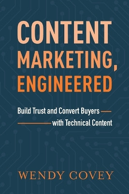 Content Marketing, Engineered: Build Trust and Convert Buyers with Technical Content by Wendy Covey 9781632992857