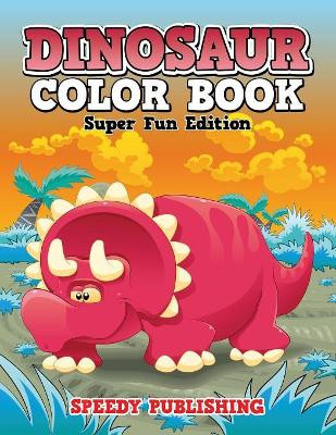 Dinosaur Color Book: Super Fun Edition by Speedy Publishing LLC 9781681451626