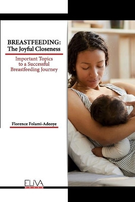 Breastfeeding: The Joyful Closeness: Important Topics to a Successful Breastfeeding Journey by Florence Folami-Adeoye 9781636482330