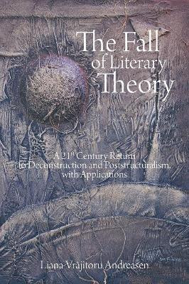 The Fall of Literary Theory: A 21st Century Return to Deconstruction and Poststructuralism, with Applications by Liana Andreasen 9781627346894