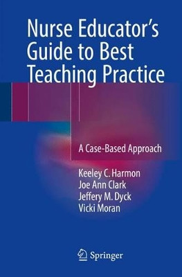 Nurse Educator's Guide to Best Teaching Practice: A Case-Based Approach by Keeley C. Harmon 9783319425375