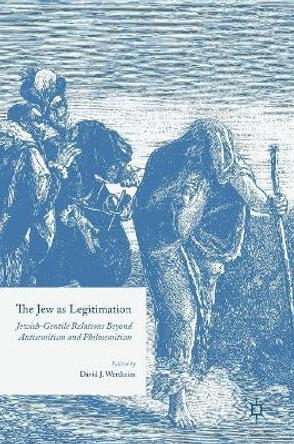 The Jew as Legitimation: Jewish-Gentile Relations Beyond Antisemitism and Philosemitism by David J. Wertheim 9783319426006 The Jew as Legitimation: Jewish-Gentile Relations Beyond Antisemitism and Philosemitism by David J. Wertheim 9783319426006