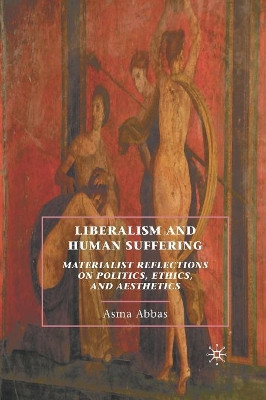Liberalism and Human Suffering: Materialist Reflections on Politics, Ethics, and Aesthetics by A. Abbas 9781349288984