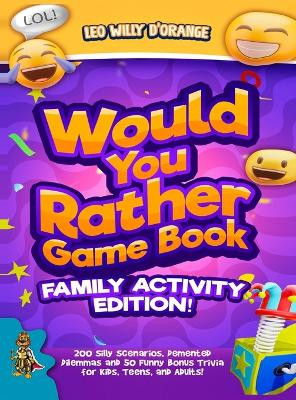 Would You Rather Game Book Family Activity Edition!: 200 Silly Scenarios, Demented Dilemmas and 50 Funny Bonus Trivia for Kids, Teens, and Adults! by Leo Willy D'Orange 9781804211397
