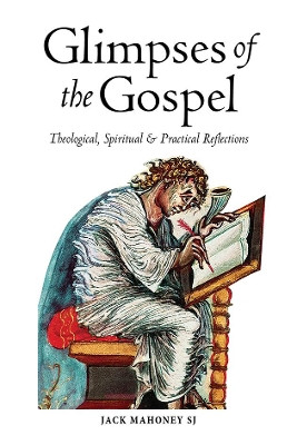 Glimpses of the Gospel: Theological, Spiritual and Practical Reflections by Jack Mahony SJ 9781788120234