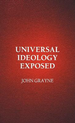 Universal Ideology Exposed by John Grayne 9781803692241