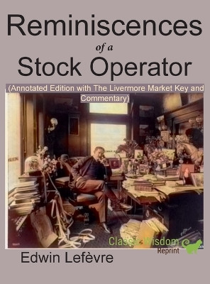 Reminiscences of a Stock Operator (Annotated Edition): with the Livermore Market Key and Commentary Included by Edwin Lefevre 9781950330140