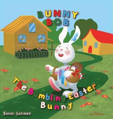 Bunny Bob: The Bumbling Easter Bunny by Sandi Latimer 9781619845527