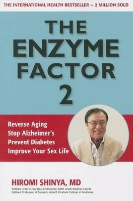 The Enzyme Factor 2: Reverse Aging, Stop Alzheimers, Prevent Diabetes, Improve Your Sex Life by Hiromi Shinya 9781937462239