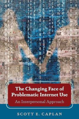 The Changing Face of Problematic Internet Use: An Interpersonal Approach by Scott E. Caplan 9781433130502