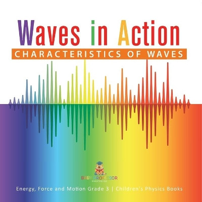 Waves in Action: Characteristics of Waves Energy, Force and Motion Grade 3 Children's Physics Books by Baby Professor 9781541959088
