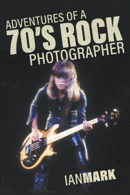 Adventures of a 70's Rock Photographer by Ian Mark 9781773706917