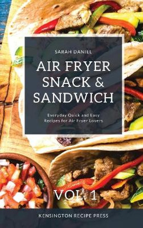 Air Fryer Snack and Sandwich Vol. 1: Everyday Quick and Easy Recipes for Air Fryer Lovers by Sarah Daniel 9781802601916