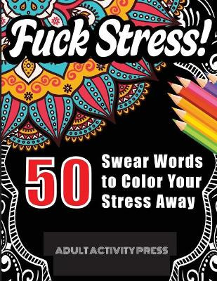 Fuck Stress! 50 Swear Words to Color Your Stress Away: Stress and Anger Relieving Swear Word Coloring Book for Adults by Adult Activity Press 9781989626412
