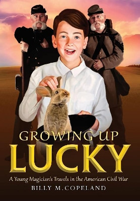 Growing Up Lucky: A Young Magician's Travels in the American Civil War by Billy M Copeland 9781943492404