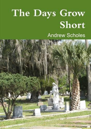 The Days Grow Short by Andrew Scholes 9781291893076