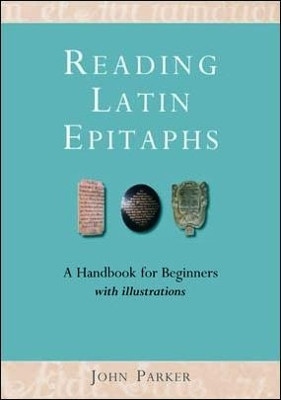 Reading Latin Epitaphs: A Handbook for Beginners, New Edition with Illustrations by John Parker 9781905816057