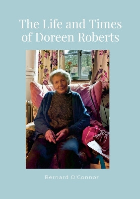 The Life and Times of Doreen Roberts: Long-term resident of Bouldon, Corvedale, Shropshire by Bernard O'Connor 9781447897699