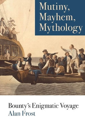 Mutiny, Mayhem, Mythology: Bounty's Enigmatic Voyage by Alan Frost 9781743325872