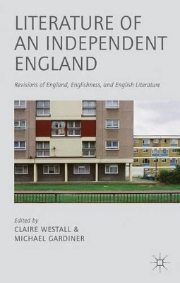 Literature of an Independent England: Revisions of England, Englishness and English Literature by C. Westall 9781137035233