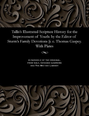 Tallis's Illustrated Scripture History for the Improvement of Youth: By the Editor of Sturm's Family Devotions [i. E. Thomas Gaspey. with Plates by Thomas Gaspey 9781535811576