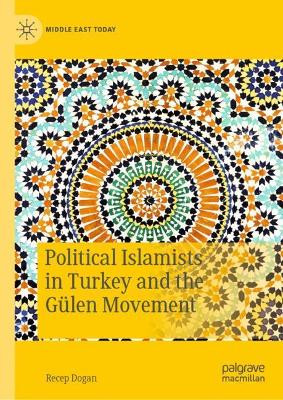Political Islamists in Turkey and the Gulen Movement by Recep Dogan 9783030297565