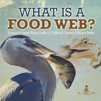 What is a Food Web? - Science of Living Things Grade 4 - Children's Science & Nature Books by Baby Professor 9781541959620