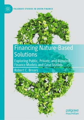 Financing Nature-Based Solutions: Exploring Public, Private, and Blended Finance Models and Case Studies by Robert Brears 9783030933241