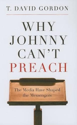 Why Johnny Can't Preach by T. David Gordon 9781596381162