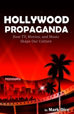 Hollywood Propaganda: How TV, Movies, and Music Shape Our Culture by Mark Dice 9781943591091